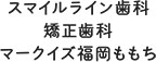 スマイルライン歯科 矯正歯科 マークイズ福岡ももち