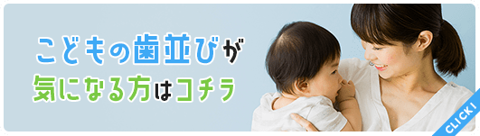 こどもの歯並びが気になる方はコチラ
