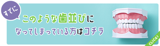 すでにこのような歯並びになってしまっている方はコチラ