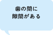 歯の間に隙間がある