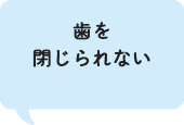 歯を閉じられない