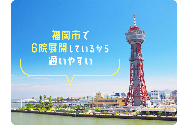 福岡市で6院展開しているから通いやすい